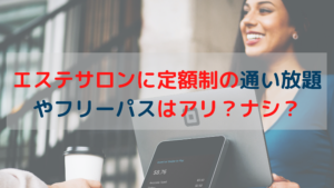 エステサロンに定額制の通い放題やフリーパスはアリ？ナシ？