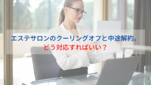 エステサロンのクーリングオフと中途解約。どう対応すればいい？