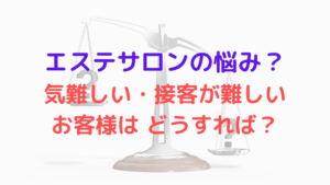 エステサロンの悩み？気難しい・接客が難しいお客様はどうすれば？