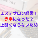 エステサロン経営！赤字になった？これ以上酷くならないためには？