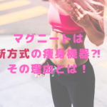 マグニートは新方式の痩身機器⁈その理由とは！