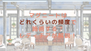 マグニートはどれくらいの頻度で施術する？レディチアが解説！