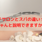 エステサロンとスパの違いって？ちゃんと説明できますか？