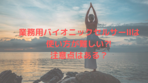 業務用バイオニックセルサーⅡは使い方が難しい⁈注意点はある？