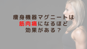 痩身機器マグニートは筋肉痛になるほど効果がある？