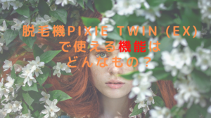 脱毛機pixie twin (EX)で使える機能はどんなもの？