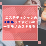エステティシャンのスキルってすごいの？一生モノのスキルを！