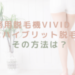 業務用脱毛機ViVid Evoはハイブリット脱毛⁈その方法は?