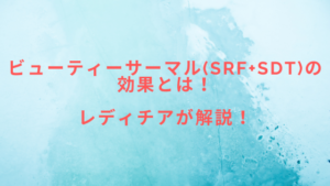ビューティーサーマル(SRF+SDT)の効果とは！レディチアが解説！