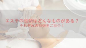 エステの種類はどんなものがあるの？それぞれの特徴をご紹介！