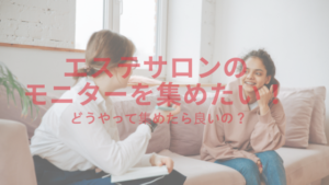 エステサロンのモニターを集めたい！どうやって集めたら良いの？