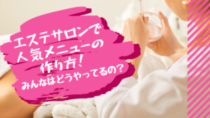 エステサロンで人気メニューの作り方！みんなはどうやってるの？