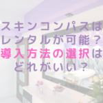 スキンコンパスはレンタルが可能？導入方法の選択はどれがいい？