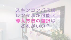 スキンコンパスはレンタルが可能？導入方法の選択はどれがいい？