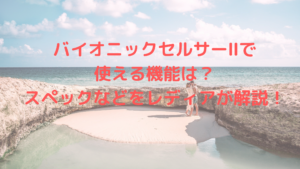 バイオニックセルサーⅡで使える機能は？スペックなどをレディアが解説！