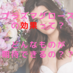 プラズマグロース効果って？どんなものが期待できるの？？