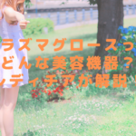 プラズマグロースってどんな美容機器？レディチアが解説！