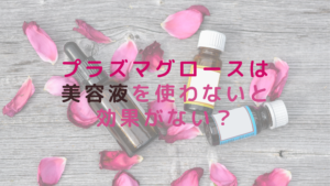 プラズマグロースは美容液を使わないと効果がない？
