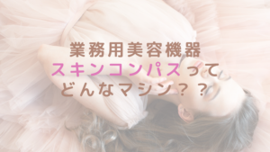 業務用美容機器スキンコンパスってどんなマシン？？