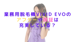 業務用脱毛機ViVid Evoのアフターや保証は充実している？