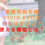 業務用脱毛機ViVid Evoの機能はすごい？使える機能とは？