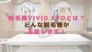 脱毛機ViVid Evoとは？どんな脱毛機かお話します！
