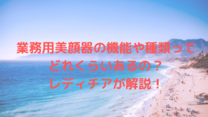 業務用美顔器の機能や種類ってどれくらいあるの？レディチアが解説！