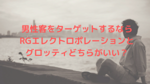男性客をターゲットするならRGエレクトロポレーションとグロッティどちらがいい？